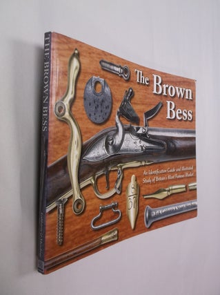 Item #32451 The Brown Bess: An Identification Guide and Illustrated Study of Britain's Most...