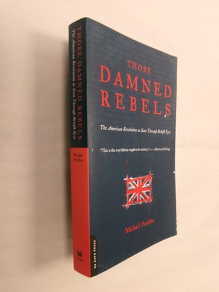 Item #32499 Those Damned Rebels: The American Revolution as Seen Through British Eyes. Michael...