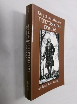 Item #32528 King of the Delawares: Teedyuscung 1700-1763. Anthony F. C. Wallace
