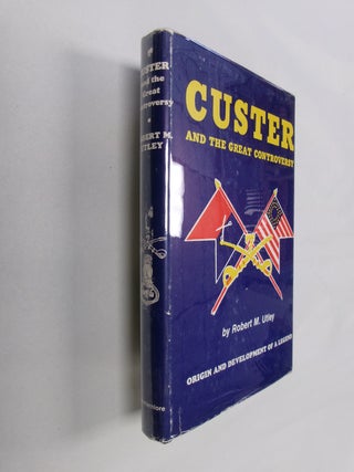 Item #32746 Custer and the Great Controversy: The Origin and Development of a Legend. Robert M....