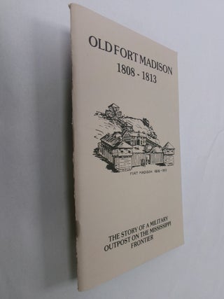 Item #32766 Old Fort Madison 1808-1813: The Story of a Military Outpost on the Mississippi...