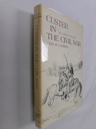 Item #32771 Custer in the Civil War: His Unfinished Memoirs. John M. Carroll