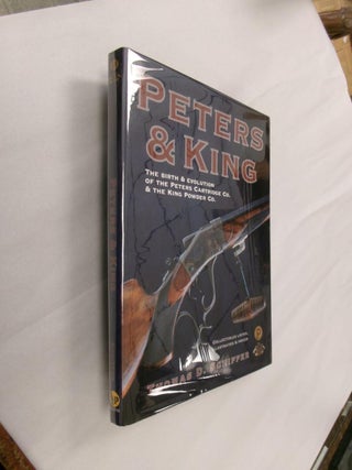 Item #33176 Peters & King: The Birth & Evolution of the Peters Cartridge Co.& The King Powder Co....