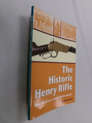 Item #33183 The Historic Henry Rifle: Oliver Winchester's Famous Civil War Repeater. Wiley Sword