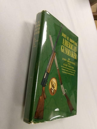 Item #33187 John M. Browning: American Gunmaker (An Illustrated Biography of the Man and His...