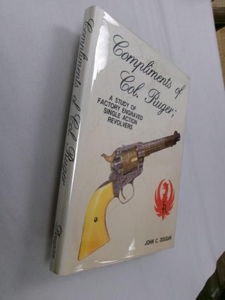 Item #33192 Compliments of Col. Ruger: A Study of Factory Engraved Single Action Revolvers. John...