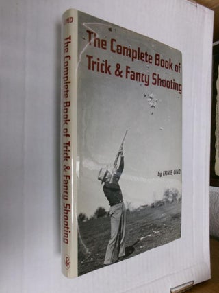 Item #33392 The Complete Book of Trick & Fancy Shooting. Ernie Lind