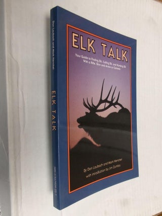 Item #33627 Elk Talk: Your Guide to Finding Elk, Calling Elk, and Hunting Elk With a Rifle, Bow...