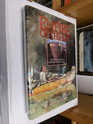 Item #33666 Empire of the Bay: An Illustrated History of the Hudson's Bay Company. Peter C. Newman