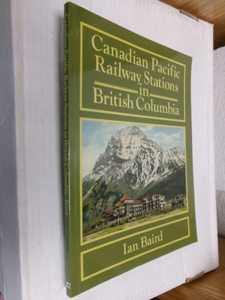 Item #33768 Canadian Pacific Railway Stations in British Columbia. Ian Baird