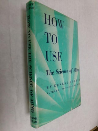 Item #33919 How to Use The Science of Mind. Ernest Holmes