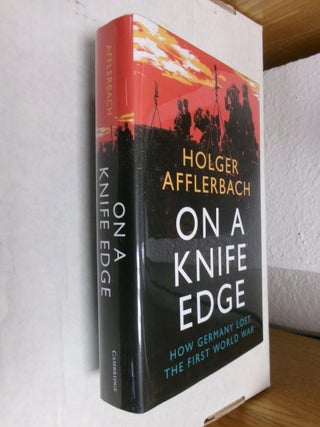 Item #33948 On A Knife Edge: How Germany Lost the First World War. Holger Afflerbach