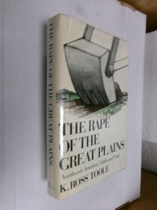Item #33981 The Rape of the Great Plains: Northwest America, Cattle and Coal. K. Ross Toole