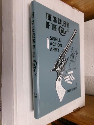 Item #34033 The 36 Calibers Of The Colt: Single Action Army. David M. Brown, E. B Mann