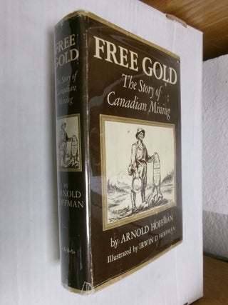 Item #34086 Free Gold: The Story of Canadian Mining. Arnold Hoffman