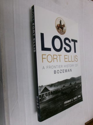 Item #34182 Lost Fort Ellis: A Frontier History of Bozeman. Thomas C. Rust