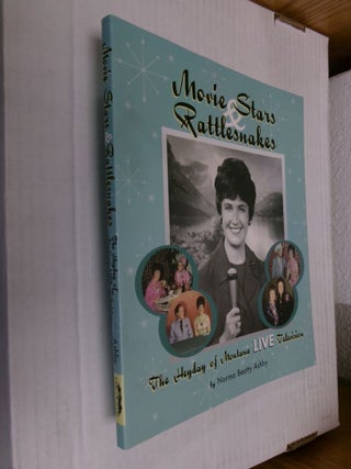 Item #34510 Movie Stars & Rattlesnakes: The Heyday of Montana Live Television. Norman Beatty Ashby