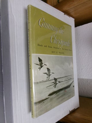Item #34637 Gunning the Chesapeake: Duck and Goose Shooting on the Eastern Shore. Roy E. Walsh