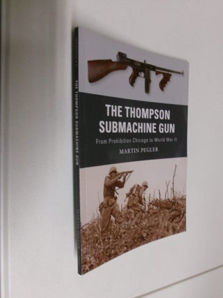 Item #35084 The Thompson Submachine Gun: From Prohibition Chicago to World War II. Martin Pegler