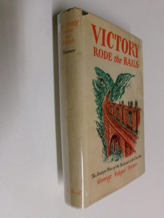 Item #35229 Victory Rode the Rails: The Strategic Place of the Railroads in the Civil War. George...