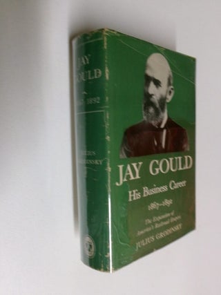 Item #35232 Jay Gould: His Business Career 1867-1892. Julius Grodinsky