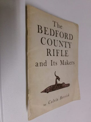 Item #35296 The Bedford County Rifle and Its Makers. Calvin Hetrick