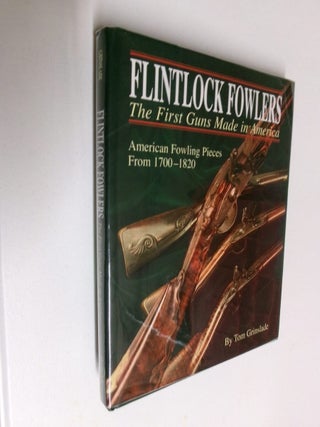 Item #35307 Flintlock Fowlers: The First Guns Made in America. Tom Grinslade, Norm Flayderman,...