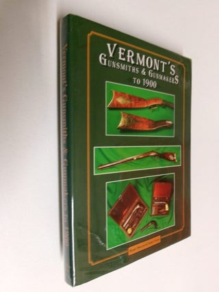 Item #35319 Vermont's Gunsmiths & Gunmakers To 1900: Including Inventors & Patentees of Firearms...