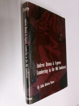 Item #35529 Andrew Brown & Cypress Lumbering in the Old Southwest. John Hebron Moore