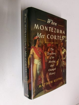 When Montezuma Met Cortes: The True Story of the Meeting that Changed History