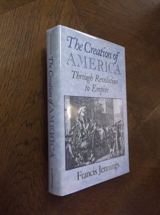 Item #5119 The Creation of America; Through Revolution to Empire. Francis Jennings