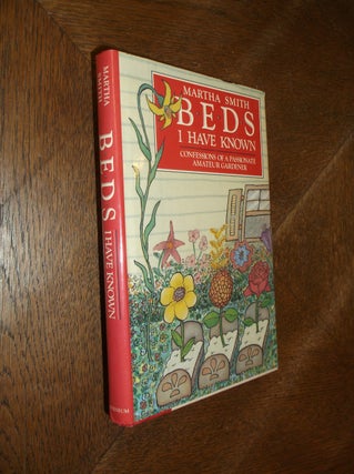 Item #5237 Beds I Have Known; Confessions of a Passionate Amateur Gardener. Martha Smith
