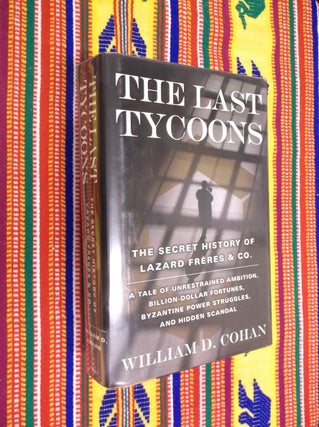 Item #6789 The Last Tycoons : The Secret History of Lazard Freres & Co. William Cohan
