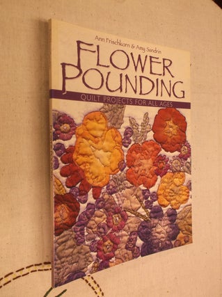Item #7687 Flower Pounding: Quilt Projects for All Ages. Ann Frischkorn, Amy Sandrin