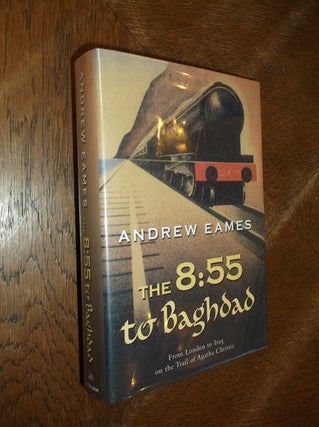 Item #7913 The 8:55 to Baghdad: From London to Iraq on the Trail of Agatha Christie. Andrew Eames
