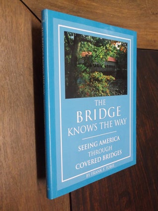 Item #9670 The Bridge Knows the Way: Seeing America Through Covered Bridges. Frank F. Tobie