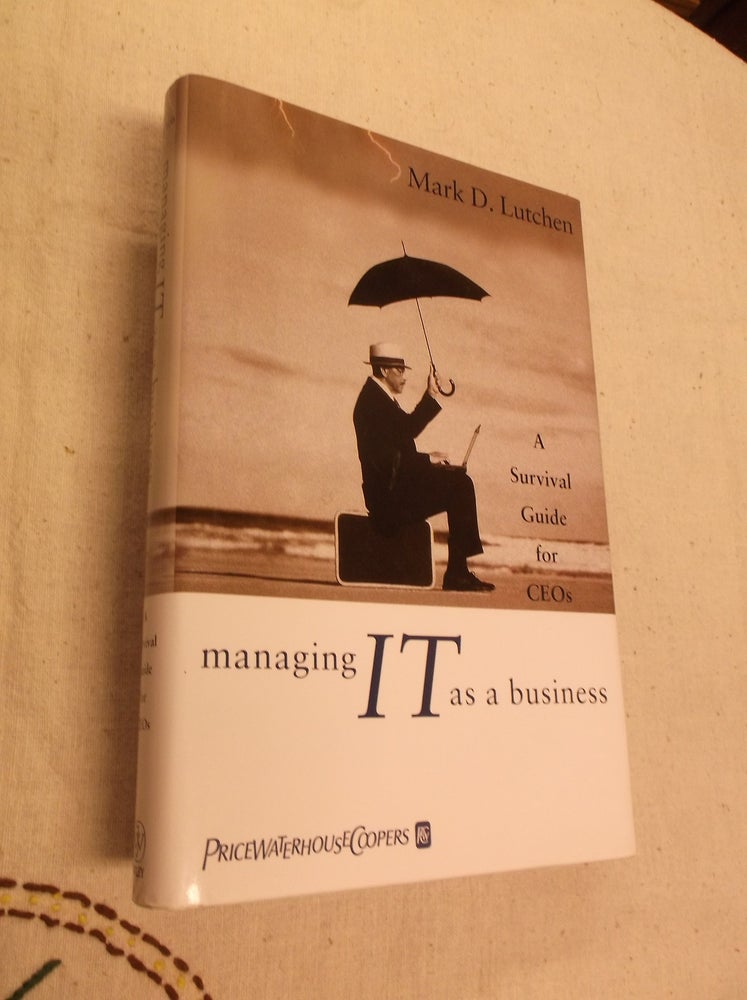 Item #9829 Managing IT as a Business: A Survival Guide for CEO's. Mark Lutchen.